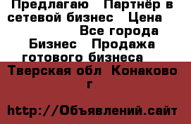 Предлагаю : Партнёр в сетевой бизнес › Цена ­ 1 500 000 - Все города Бизнес » Продажа готового бизнеса   . Тверская обл.,Конаково г.